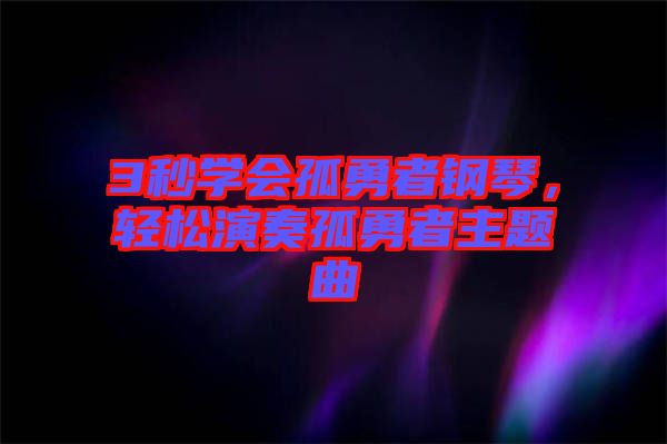 3秒學(xué)會(huì)孤勇者鋼琴，輕松演奏孤勇者主題曲