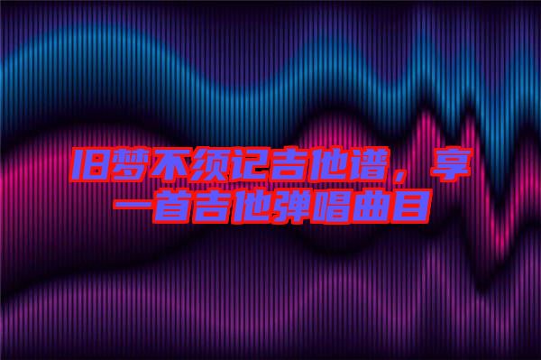 舊夢(mèng)不須記吉他譜，享一首吉他彈唱曲目