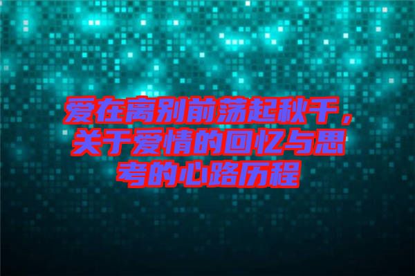 愛在離別前蕩起秋千，關(guān)于愛情的回憶與思考的心路歷程