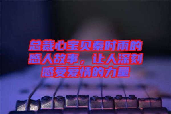 總裁心寶貝秦時(shí)雨的感人故事，讓人深刻感受愛情的力量