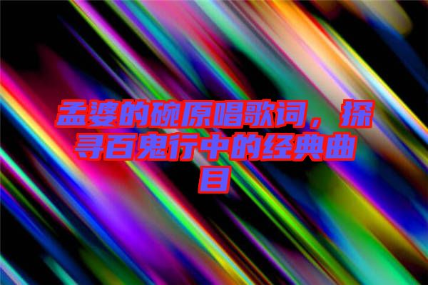 孟婆的碗原唱歌詞，探尋百鬼行中的經(jīng)典曲目