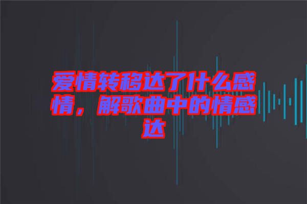 愛情轉(zhuǎn)移達了什么感情，解歌曲中的情感達