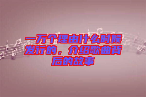 一萬個(gè)理由什么時(shí)候發(fā)行的，介紹歌曲背后的故事