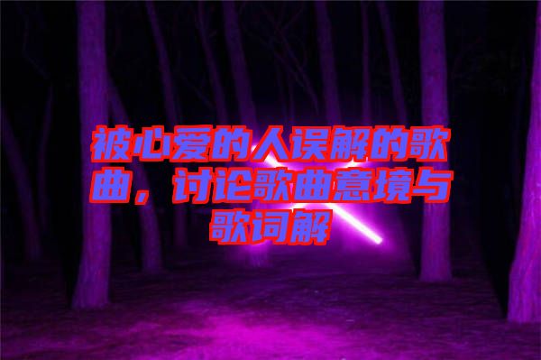 被心愛的人誤解的歌曲，討論歌曲意境與歌詞解