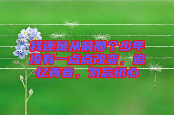 我還是從前那個(gè)少年沒(méi)有一點(diǎn)點(diǎn)改變，追憶青春，勿忘初心