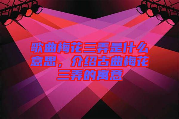 歌曲梅花三弄是什么意思，介紹古曲梅花三弄的寓意