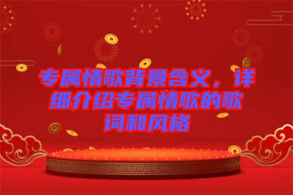 專屬情歌背景含義，詳細(xì)介紹專屬情歌的歌詞和風(fēng)格