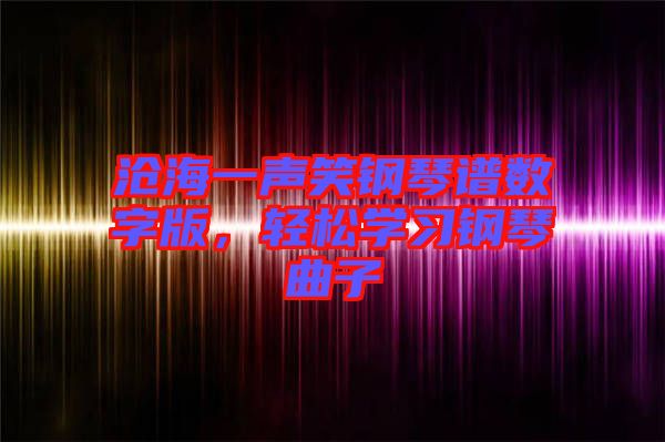 滄海一聲笑鋼琴譜數(shù)字版，輕松學(xué)習(xí)鋼琴曲子