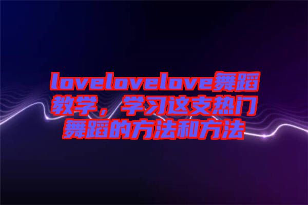 lovelovelove舞蹈教學，學習這支熱門舞蹈的方法和方法