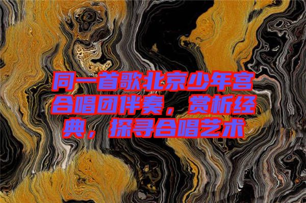 同一首歌北京少年宮合唱團(tuán)伴奏，賞析經(jīng)典，探尋合唱藝術(shù)