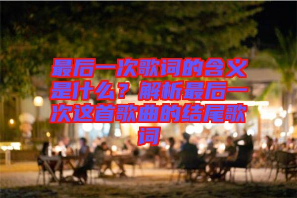 最后一次歌詞的含義是什么？解析最后一次這首歌曲的結尾歌詞