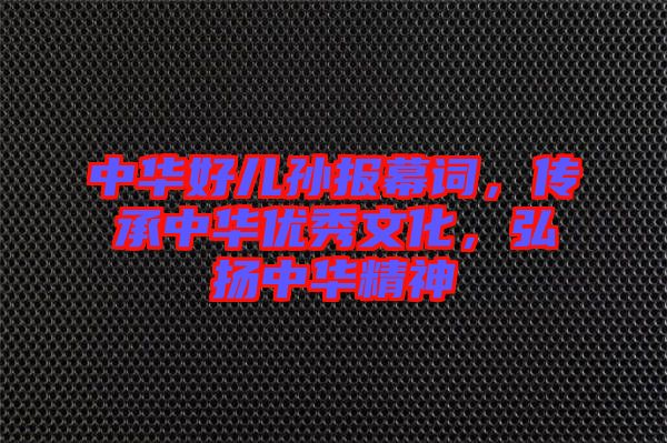 中華好兒孫報(bào)幕詞，傳承中華優(yōu)秀文化，弘揚(yáng)中華精神