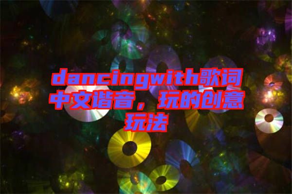 dancingwith歌詞中文諧音，玩的創(chuàng)意玩法