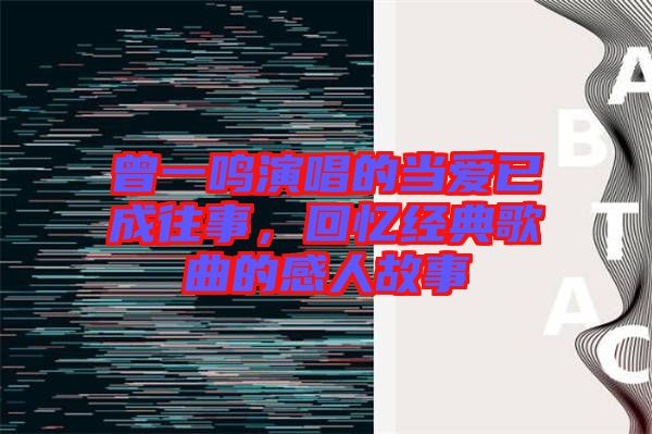 曾一鳴演唱的當(dāng)愛已成往事，回憶經(jīng)典歌曲的感人故事