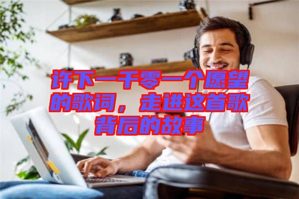 許下一千零一個(gè)愿望的歌詞，走進(jìn)這首歌背后的故事