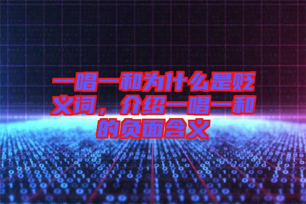 一唱一和為什么是貶義詞，介紹一唱一和的負面含義