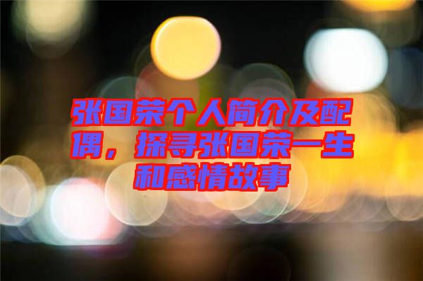 張國榮個人簡介及配偶，探尋張國榮一生和感情故事