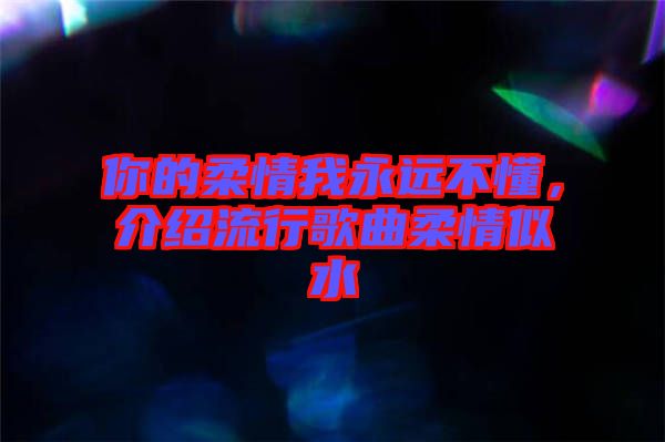 你的柔情我永遠(yuǎn)不懂，介紹流行歌曲柔情似水