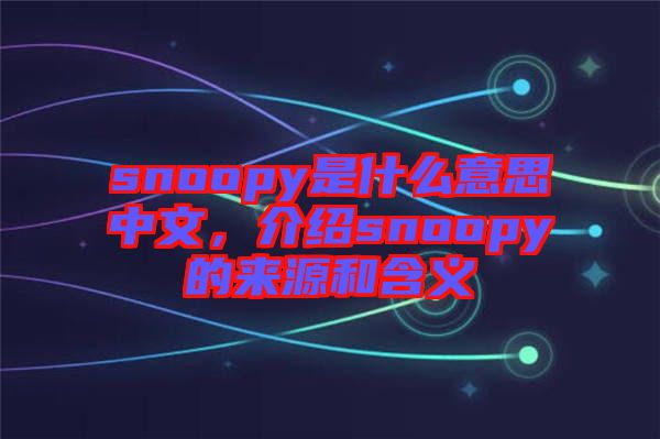 snoopy是什么意思中文，介紹snoopy的來(lái)源和含義