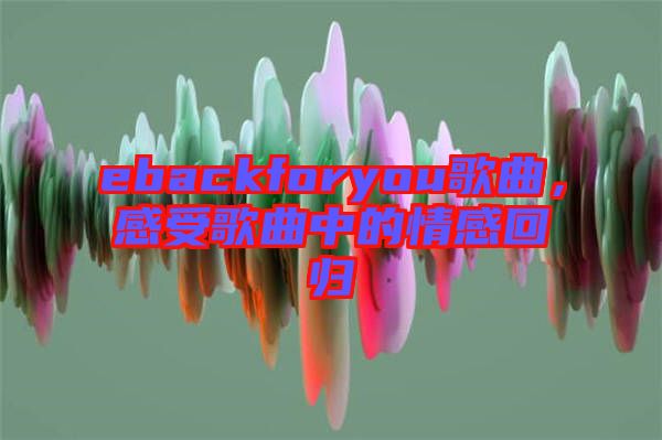 ebackforyou歌曲，感受歌曲中的情感回歸