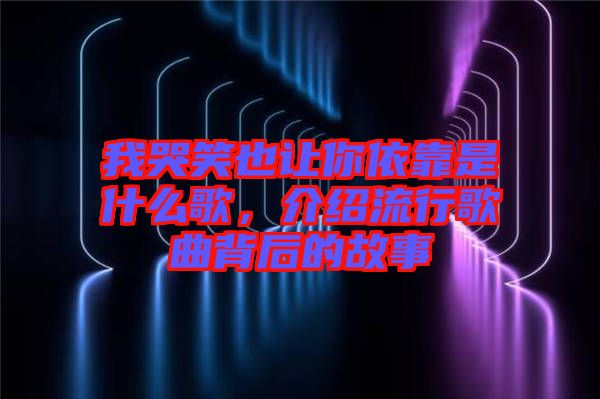 我哭笑也讓你依靠是什么歌，介紹流行歌曲背后的故事