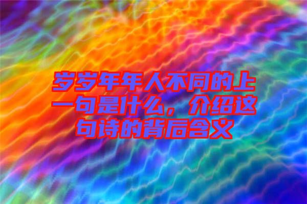 歲歲年年人不同的上一句是什么，介紹這句詩的背后含義