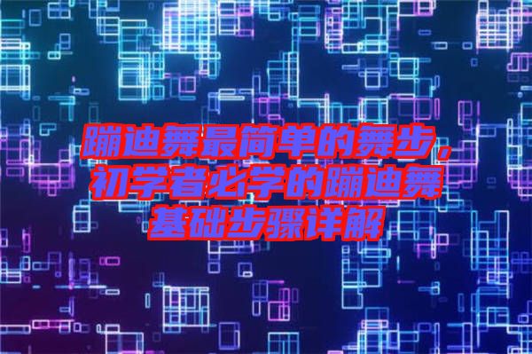 蹦迪舞最簡(jiǎn)單的舞步，初學(xué)者必學(xué)的蹦迪舞基礎(chǔ)步驟詳解