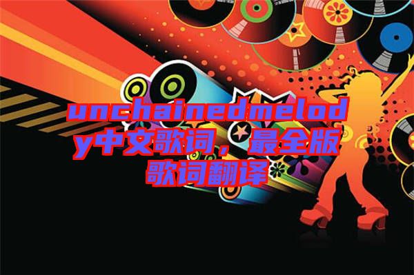 unchainedmelody中文歌詞，最全版歌詞翻譯