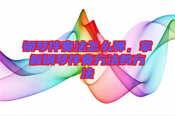 鋼琴伴奏法怎么彈，掌握鋼琴伴奏方法的方法