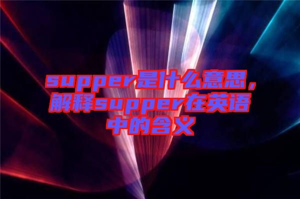 supper是什么意思，解釋supper在英語中的含義