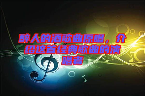 醉人的酒歌曲原唱，介紹這首經(jīng)典歌曲的演唱者