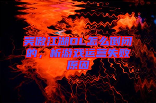 笑傲江湖OL怎么倒閉的，析游戲運營失敗原因