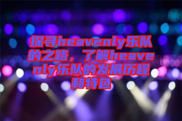 探尋heavenly樂隊(duì)的之路，了解heavenly樂隊(duì)的發(fā)展歷程和特色