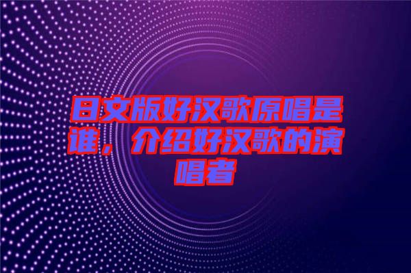 日文版好漢歌原唱是誰，介紹好漢歌的演唱者