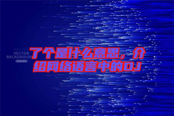 了個是什么意思，介紹網(wǎng)絡語言中的DJ