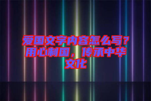 愛(ài)國(guó)文字內(nèi)容怎么寫(xiě)？用心制國(guó)，傳承中華文化