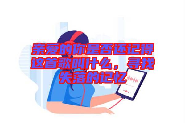 親愛的你是否還記得這首歌叫什么，尋找失落的記憶