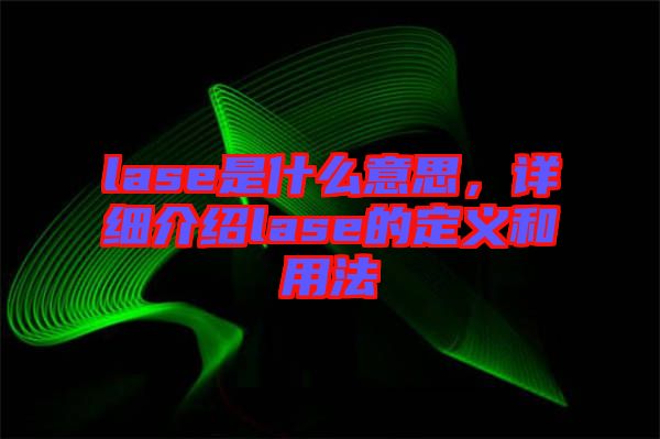 lase是什么意思，詳細(xì)介紹lase的定義和用法