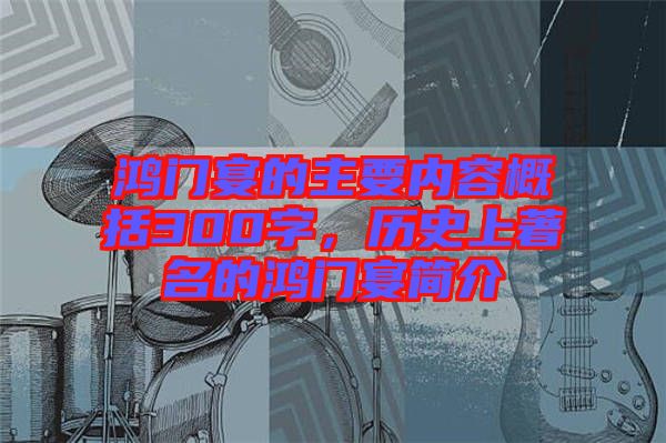 鴻門宴的主要內(nèi)容概括300字，歷史上著名的鴻門宴簡介