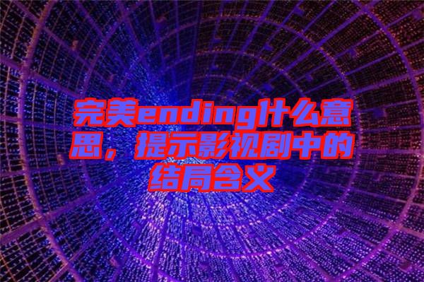 完美ending什么意思，提示影視劇中的結(jié)局含義