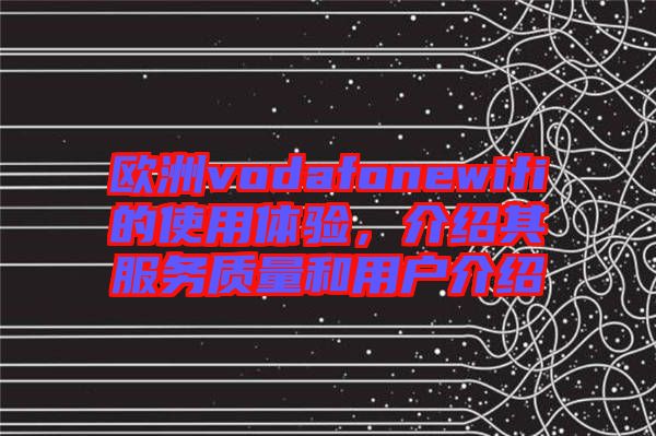 歐洲vodafonewifi的使用體驗，介紹其服務質(zhì)量和用戶介紹