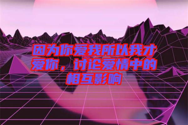 因?yàn)槟銗畚宜晕也艕勰?，討論愛情中的相互影? width=