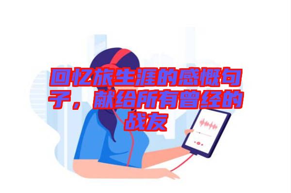 回憶旅生涯的感慨句子，獻(xiàn)給所有曾經(jīng)的戰(zhàn)友