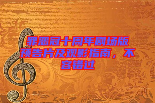 罪惡冠十周年劇場版預(yù)告片及觀影指南，不容錯(cuò)過