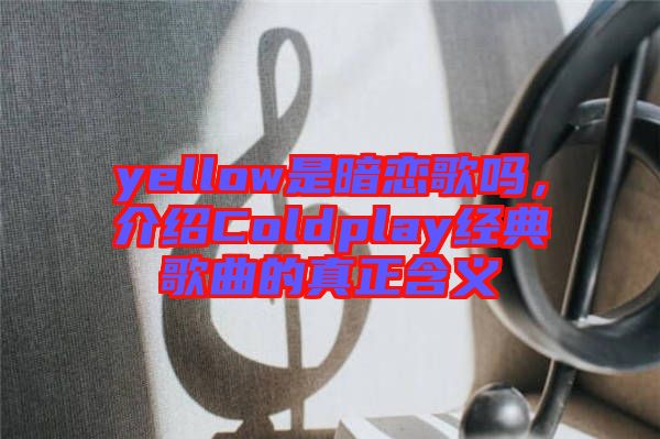 yellow是暗戀歌嗎，介紹Coldplay經(jīng)典歌曲的真正含義