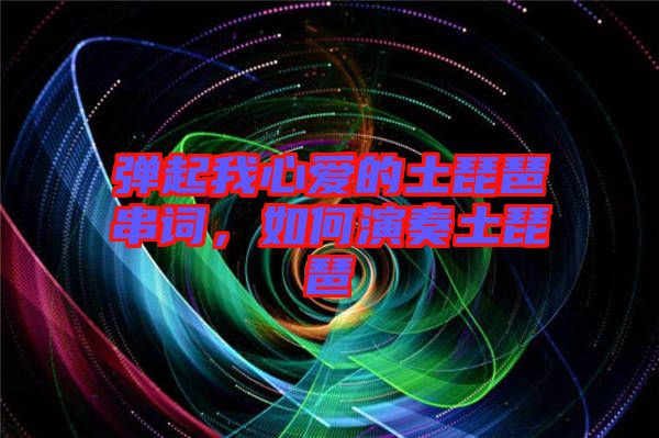 彈起我心愛的土琵琶串詞，如何演奏土琵琶