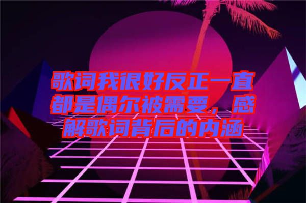 歌詞我很好反正一直都是偶爾被需要，感解歌詞背后的內(nèi)涵