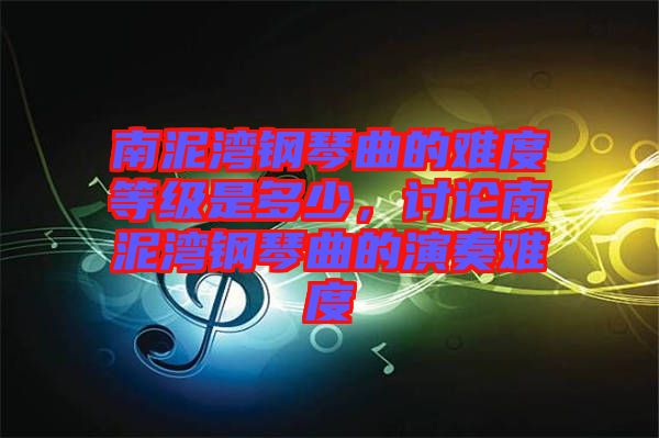 南泥灣鋼琴曲的難度等級是多少，討論南泥灣鋼琴曲的演奏難度