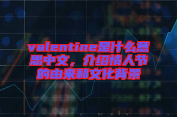 valentine是什么意思中文，介紹情人節(jié)的由來(lái)和文化背景