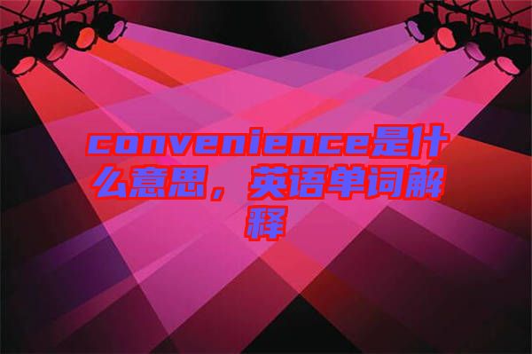 convenience是什么意思，英語單詞解釋